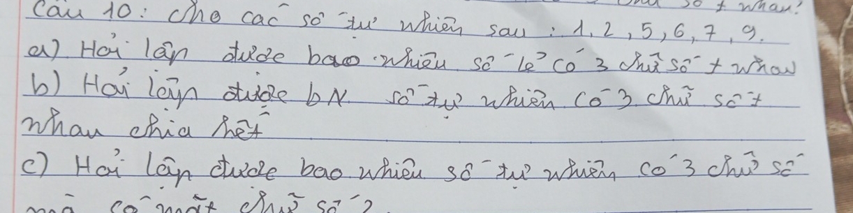 a so t wha?
Cau 10: che car so th which sau: A. 2, 5, 6, 7, 9.
a) Hoi lan dude ba whōn soleco 3 chūso'+ whon
b) Hai lan dide bN so tw when co) chú so't
whan chia het
c) Hai lan cude bao when so th whicn co' 3 chú)se