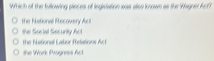 Which of the following pisces of legislation was also known as the Wagner feC
the National Recovery Ast
the Social Security Ast
the National Labor Relations Ast
the Work Progress Ast