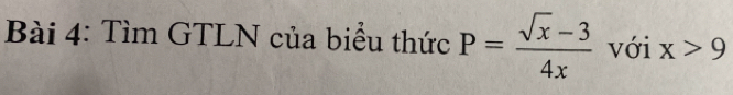 Tìm GTLN của biểu thức P= (sqrt(x)-3)/4x  với x>9