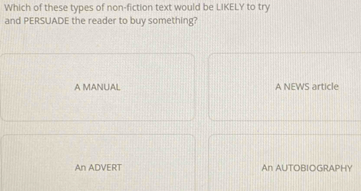 Which of these types of non-fiction text would be LIKELY to try
and PERSUADE the reader to buy something?
A MANUAL A NEWS article
An ADVERT An AUTOBIOGRAPHY