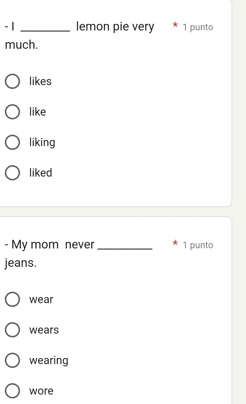 1 _lemon pie very * 1 punto
much.
likes
like
liking
liked
- My mom never _1 punto
jeans.
wear
wears
wearing
wore