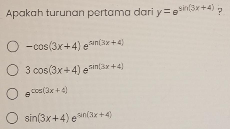 Apakah turunan pertama dari y=e^(sin (3x+4)) ?
-cos (3x+4)e sin (3x+4)
3cos (3x+4)e^(sin (3x+4))
e^(cos (3x+4))
sin (3x+4)e^(sin (3x+4))