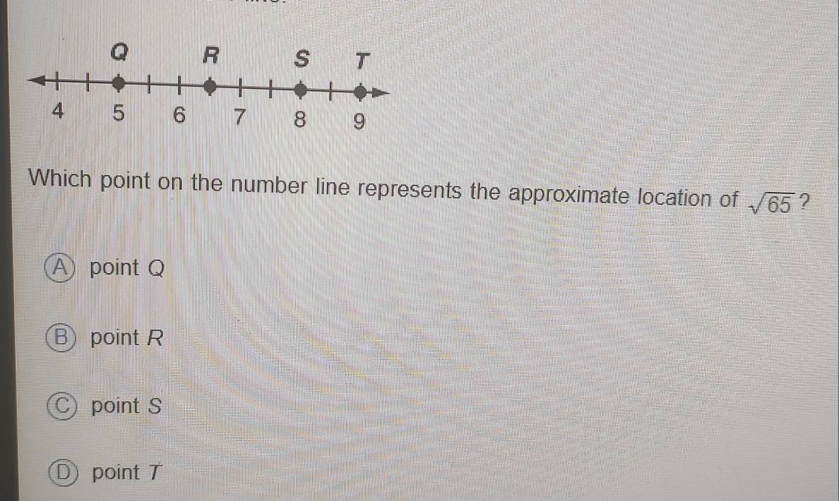 Which point on the number line represents the approximate location of sqrt(65) ?
A point Q
Bpoint R
C) point S
D point T