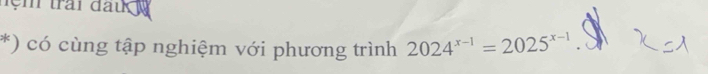 trai đau y 
*) có cùng tập nghiệm với phương trình 2024^(x-1)=2025^(x-1)