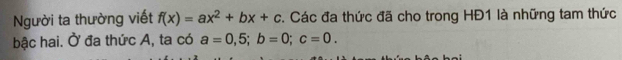 Người ta thường viết f(x)=ax^2+bx+c. Các đa thức đã cho trong HĐ1 là những tam thức
bậc hai. Ở đa thức A, ta có a=0,5; b=0; c=0.