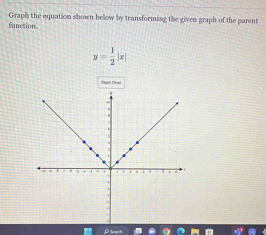 Graph the equation shown below by transforming the given graph of the parent 
function.
y= 1/2 |x|
Start Over 
Search