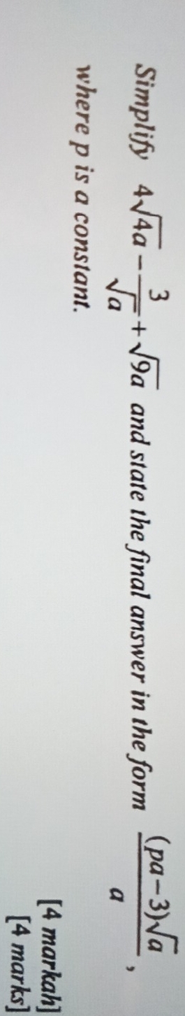 Simplify 4sqrt(4a)- 3/sqrt(a) +sqrt(9a) and state the final answer in the form  ((pa-3)sqrt(a))/a , 
where p is a constant. 
[4 markah] 
[4 marks]