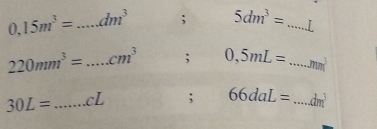 0.15m^3= _ dm^3; 5dm^3= _ . 1
220mm^3= _...cm^3; 0,5mL= _ m^3
30L= _ C 1 ; 66daL= _ dm^3