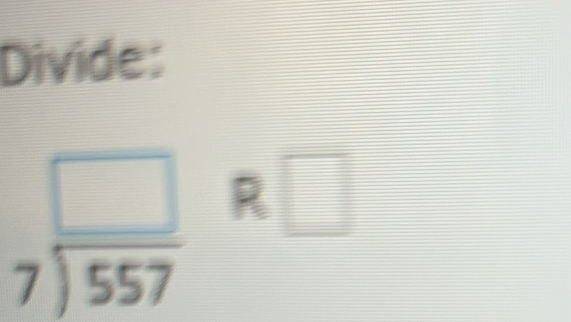 Divide:
beginarrayr □  7encloselongdiv 557endarray R □