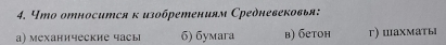 Что относится к изобретениям Средневековья:
a) механические часы 6) бyмara в) бетон г) шахматы