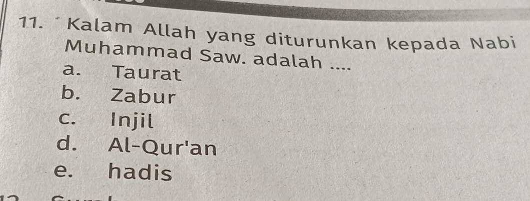 Kalam Allah yang diturunkan kepada Nabi
Muhammad Saw. adalah ....
a. Taurat
b. Zabur
c. Injil
d. Al-Qur'an
e. hadis