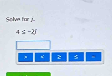 Solve for j.
4≤ -2j
< 2 =