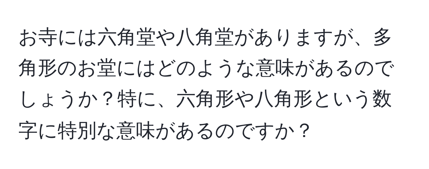 お寺には六角堂や八角堂がありますが、多角形のお堂にはどのような意味があるのでしょうか？特に、六角形や八角形という数字に特別な意味があるのですか？