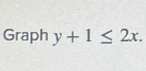 Graph y+1≤ 2x.