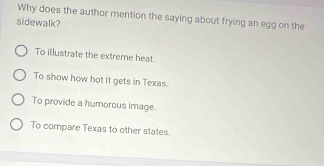 Why does the author mention the saying about frying an egg on the
sidewalk?
To illustrate the extreme heat.
To show how hot it gets in Texas.
To provide a humorous image.
To compare Texas to other states.