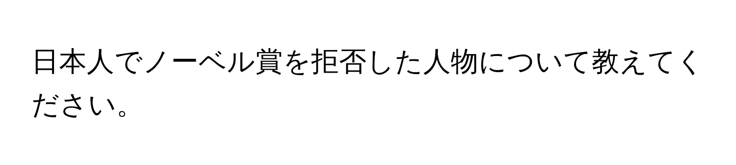 日本人でノーベル賞を拒否した人物について教えてください。