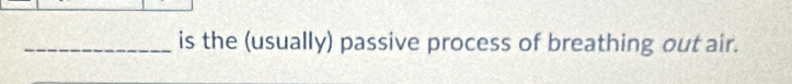 is the (usually) passive process of breathing out air.