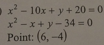 x^2-10x+y+20=0
x^2-x+y-34=0
Point: (6,-4)