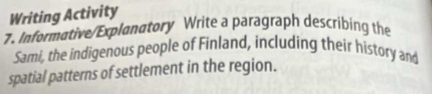 Writing Activity 
7. Informative/Explanatory Write a paragraph describing the 
Sami, the indigenous people of Finland, including their history and 
spatial patterns of settlement in the region.