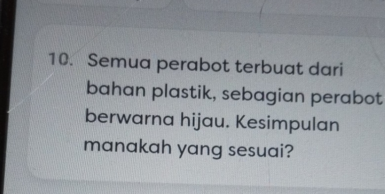 Semua perabot terbuat dari 
bahan plastik, sebagian perabot 
berwarna hijau. Kesimpulan 
manakah yang sesuai?