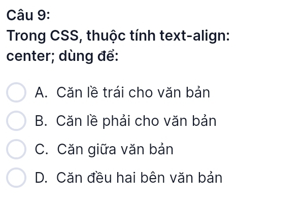 Trong CSS, thuộc tính text-align:
center; dùng để:
A. Căn lề trái cho văn bản
B. Căn lề phải cho văn bản
C. Căn giữa văn bản
D. Căn đều hai bên văn bản