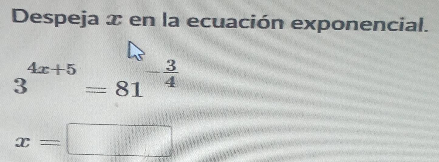 Despeja x en la ecuación exponencial.
3^(4x+5)=81^(-frac 3)4
x=□