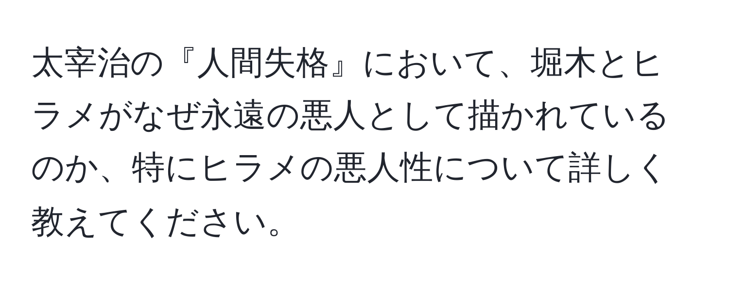 太宰治の『人間失格』において、堀木とヒラメがなぜ永遠の悪人として描かれているのか、特にヒラメの悪人性について詳しく教えてください。