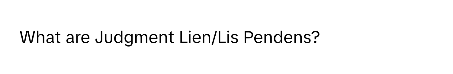 What are Judgment Lien/Lis Pendens?