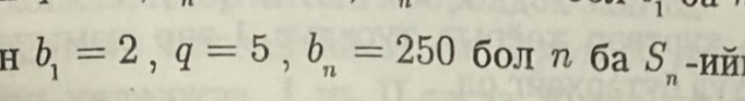 b_1=2, q=5, b_n=250 б0л n6aS_n -hǔ