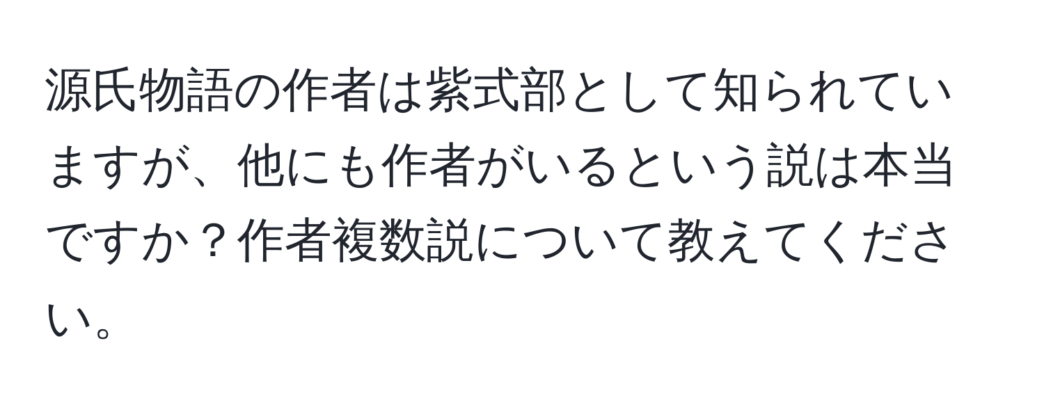 源氏物語の作者は紫式部として知られていますが、他にも作者がいるという説は本当ですか？作者複数説について教えてください。