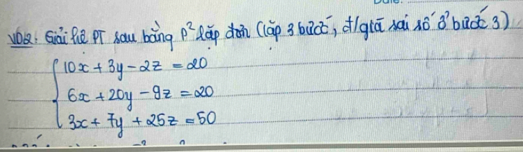 wa, Gai lē pr hau bàng p^2 Ráp dān (làp 3bǔco, dg(ā nai àǒ B buǒ 3)
beginarrayl 10x+3y-2z=20 6x+20y-9z=20 3x+7y+25z=50endarray.