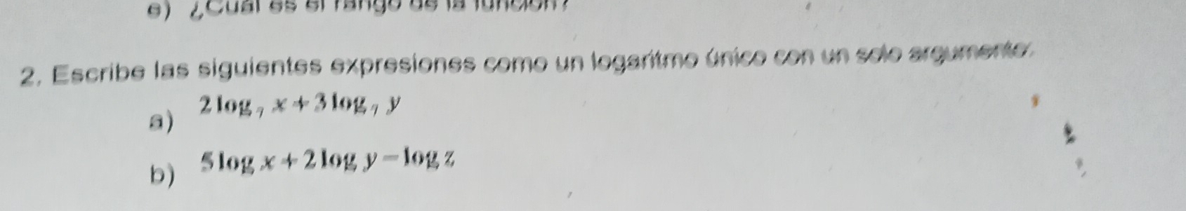 e ) 2 Cual as al fango de la luncióm
2, Escribe las siguientes expresiones como un logaritmo único con un selo argumente.
s) 2log _7x+3log _7y
b) 5log x+2log y-log z