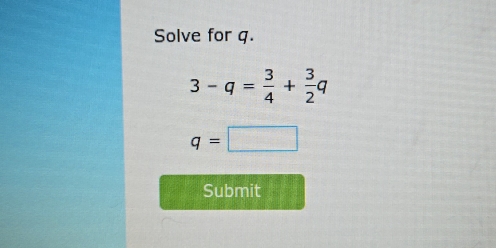 Solve for g.
3-q= 3/4 + 3/2 q
q=□
Submit