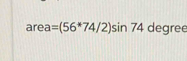 are a a=(56*74/2)sin 74 degree