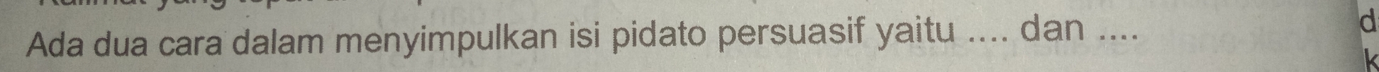 Ada dua cara dalam menyimpulkan isi pidato persuasif yaitu .... dan .... 
d