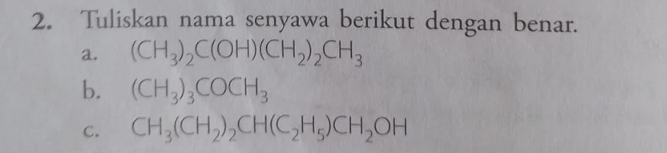 Tuliskan nama senyawa berikut dengan benar. 
a. (CH_3)_2C(OH)(CH_2)_2CH_3
b. (CH_3)_3COCH_3
C. CH_3(CH_2)_2CH(C_2H_5)CH_2OH