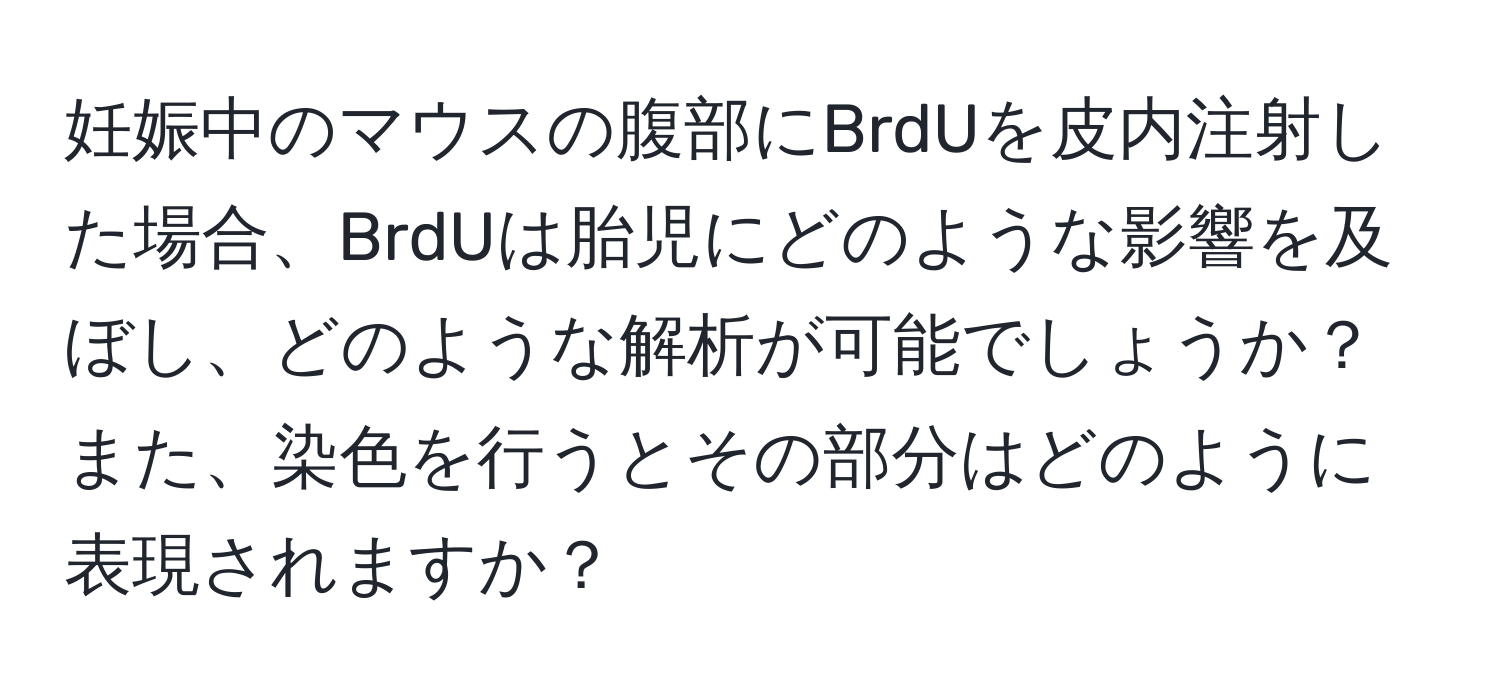 妊娠中のマウスの腹部にBrdUを皮内注射した場合、BrdUは胎児にどのような影響を及ぼし、どのような解析が可能でしょうか？また、染色を行うとその部分はどのように表現されますか？