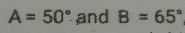 A=50° and B=65°