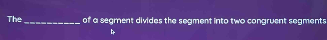 The _of a segment divides the segment into two congruent segments