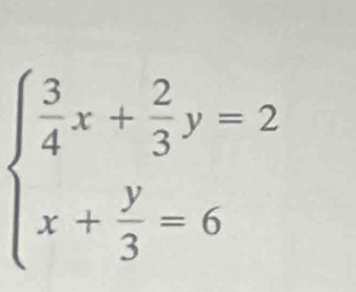 beginarrayl  3/4 x+ 2/3 y=2 x+ y/3 =6endarray.