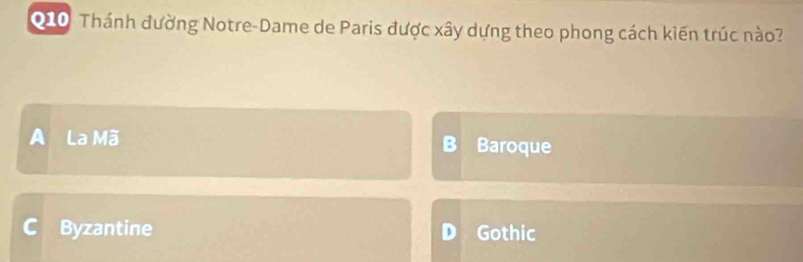 010 Thánh đường Notre-Dame de Paris được xây dựng theo phong cách kiến trúc nào?
A La Mã Baroque
Byzantine Gothic