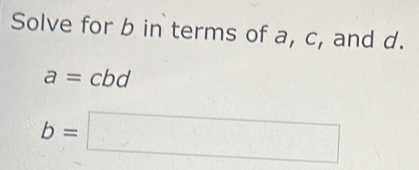 Solve for b in terms of a, c, and d.
a=cbd
b=□