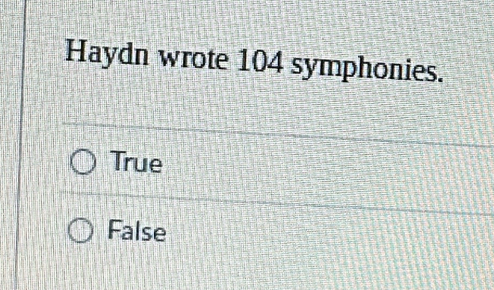 Haydn wrote 104 symphonies.
True
False