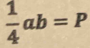  1/4 ab=P