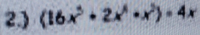 2.) (16x^3+2x^4· x^2)-4x