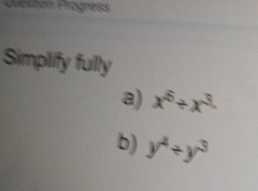 Grestion Progrèss 
Simplify fully 
a) x^6/ x^(3.)
b) y^4/ y^3