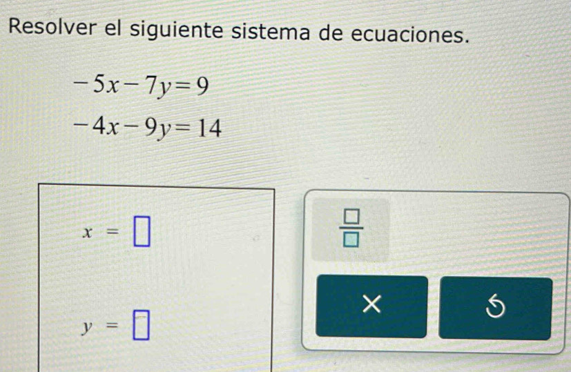 Resolver el siguiente sistema de ecuaciones.
-5x-7y=9
-4x-9y=14
x=□
 □ /□   
×
y=□