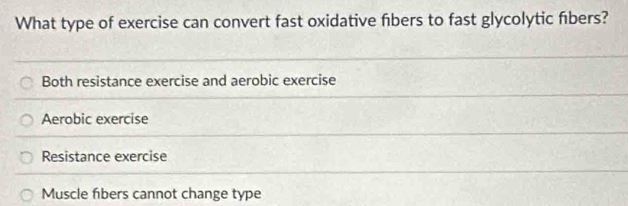 What type of exercise can convert fast oxidative fibers to fast glycolytic fıbers?
Both resistance exercise and aerobic exercise
Aerobic exercise
Resistance exercise
Muscle fibers cannot change type