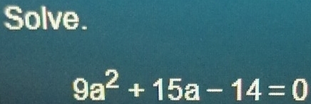 Solve.
9a^2+15a-14=0