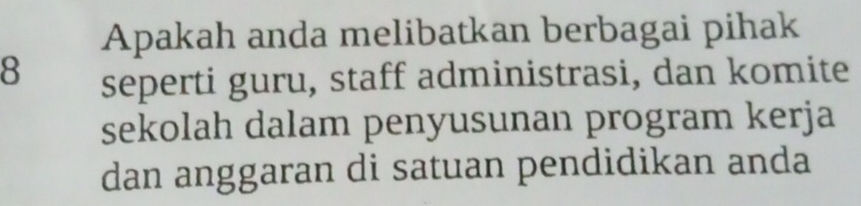 Apakah anda melibatkan berbagai pihak 
8 seperti guru, staff administrasi, dan komite 
sekolah dalam penyusunan program kerja 
dan anggaran di satuan pendidikan anda